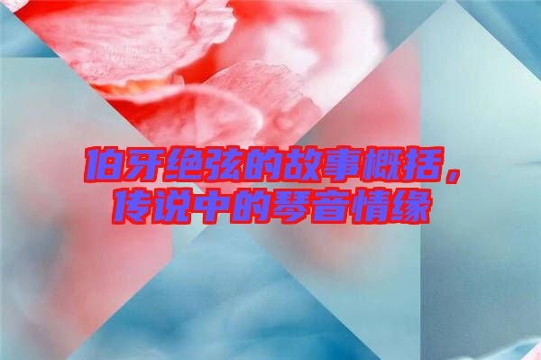 伯牙絕弦的故事概括，傳說中的琴音情緣