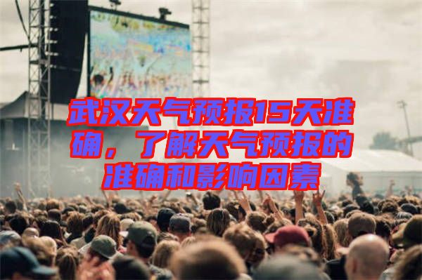 武漢天氣預(yù)報15天準確，了解天氣預(yù)報的準確和影響因素