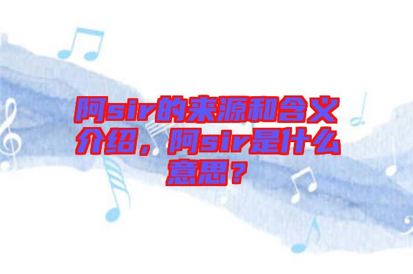 阿sir的來源和含義介紹，阿sir是什么意思？