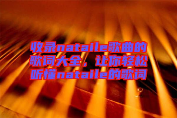收錄nataile歌曲的歌詞大全，讓你輕松聽懂nataile的歌詞