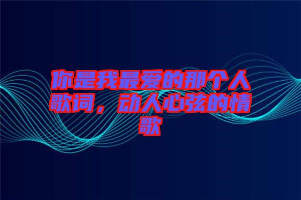 你是我最愛的那個人歌詞，動人心弦的情歌
