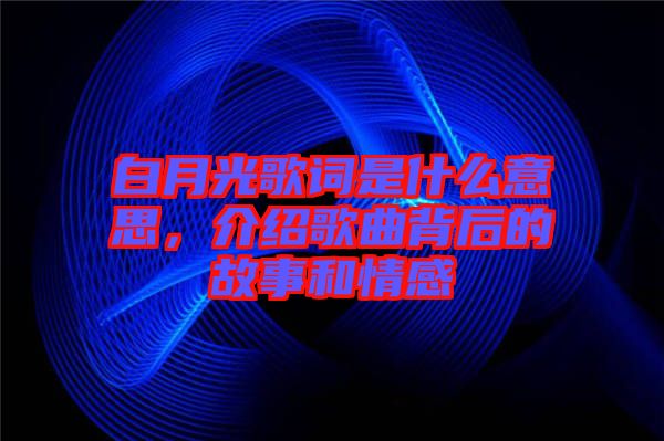 白月光歌詞是什么意思，介紹歌曲背后的故事和情感