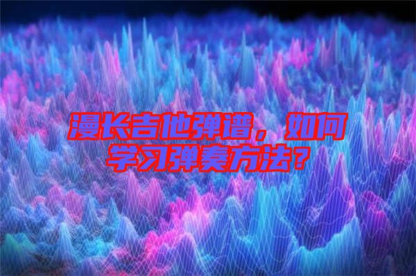 漫長吉他彈譜，如何學(xué)習(xí)彈奏方法？