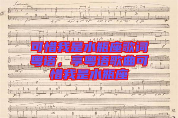 可惜我是水瓶座歌詞粵語，享粵語歌曲可惜我是水瓶座