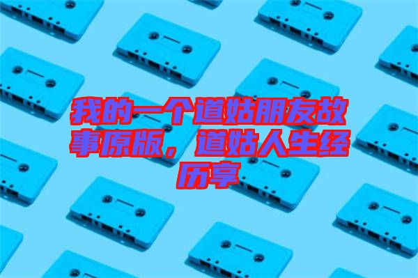 我的一個道姑朋友故事原版，道姑人生經(jīng)歷享