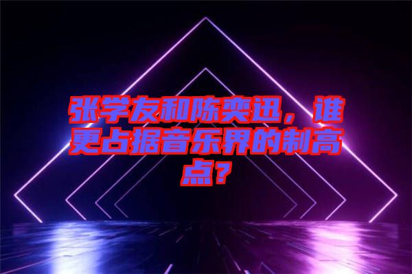 張學(xué)友和陳奕迅，誰更占據(jù)音樂界的制高點？