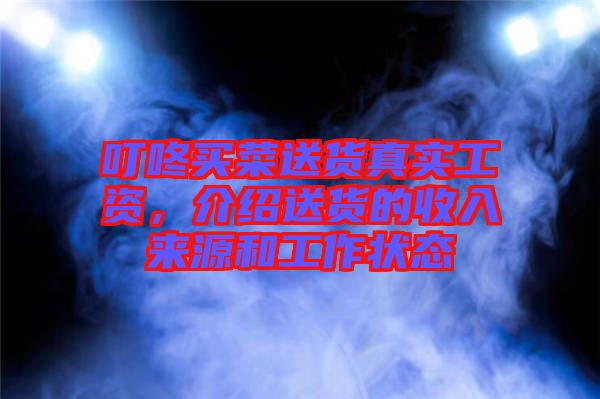 叮咚買菜送貨真實工資，介紹送貨的收入來源和工作狀態(tài)