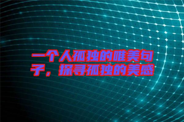 一個人孤獨的唯美句子，探尋孤獨的美感