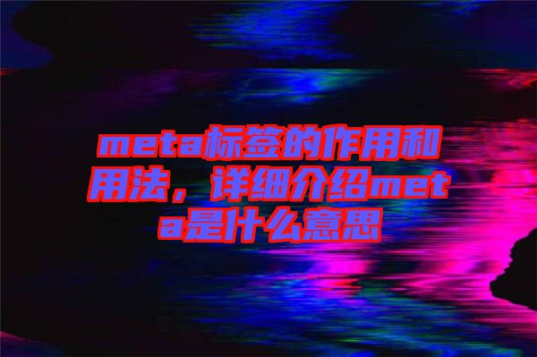 meta標(biāo)簽的作用和用法，詳細(xì)介紹meta是什么意思