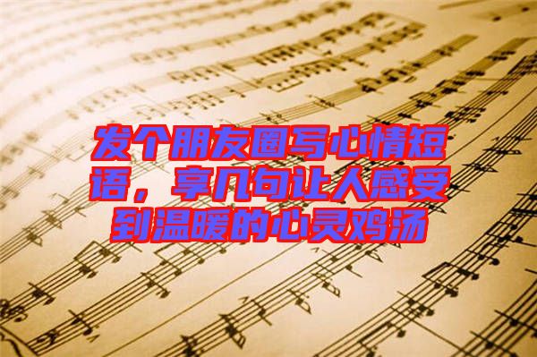 發(fā)個朋友圈寫心情短語，享幾句讓人感受到溫暖的心靈雞湯