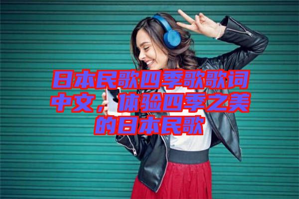 日本民歌四季歌歌詞中文，體驗(yàn)四季之美的日本民歌