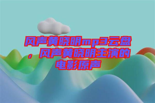 風(fēng)聲黃曉明mp3云盤，風(fēng)聲黃曉明主演的電影原聲