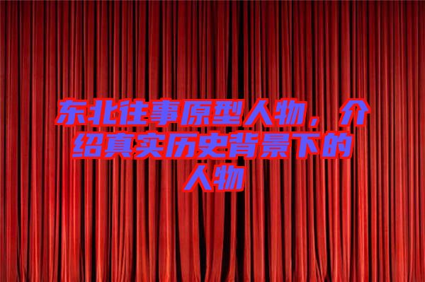 東北往事原型人物，介紹真實(shí)歷史背景下的人物