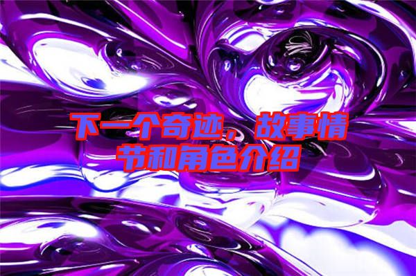 下一個奇跡，故事情節(jié)和角色介紹
