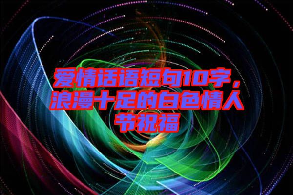 愛情話語短句10字，浪漫十足的白色情人節(jié)祝福