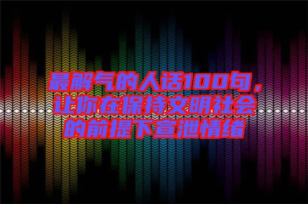 最解氣的人話100句，讓你在保持文明社會(huì)的前提下宣泄情緒