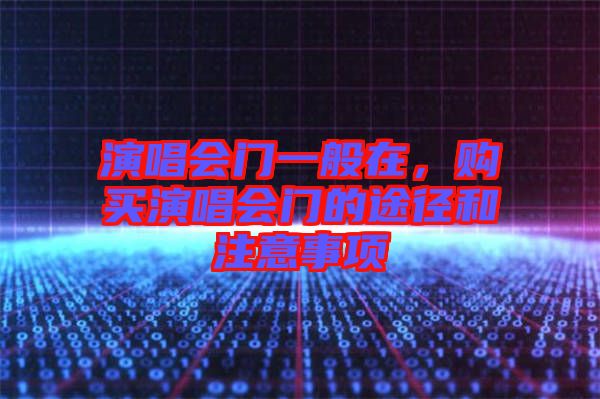 演唱會門一般在，購買演唱會門的途徑和注意事項