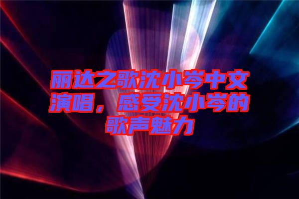 麗達(dá)之歌沈小岑中文演唱，感受沈小岑的歌聲魅力