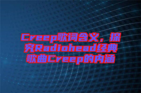 Creep歌詞含義，探究Radiohead經(jīng)典歌曲Creep的內(nèi)涵