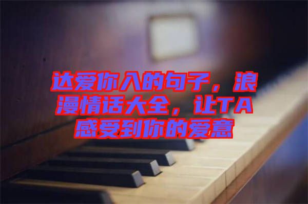 達(dá)愛(ài)你入的句子，浪漫情話大全，讓TA感受到你的愛(ài)意