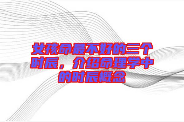 女孩命最不好的三個時辰，介紹命理學中的時辰概念