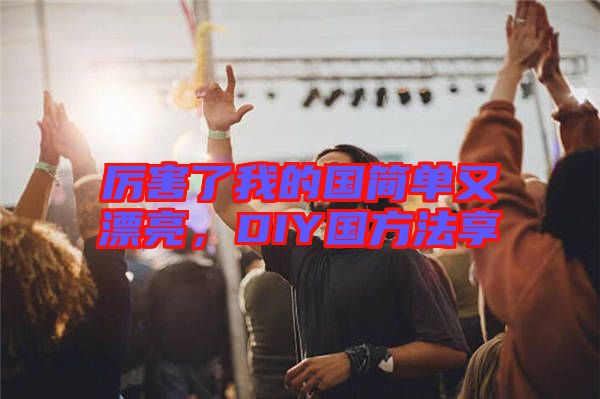 厲害了我的國簡單又漂亮，DIY國方法享