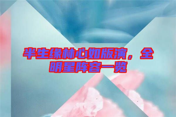 半生緣林心如版演，全明星陣容一覽