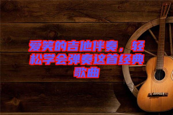 愛(ài)笑的吉他伴奏，輕松學(xué)會(huì)彈奏這首經(jīng)典歌曲