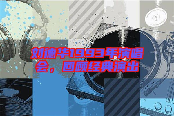 劉德華1993年演唱會，回顧經(jīng)典演出