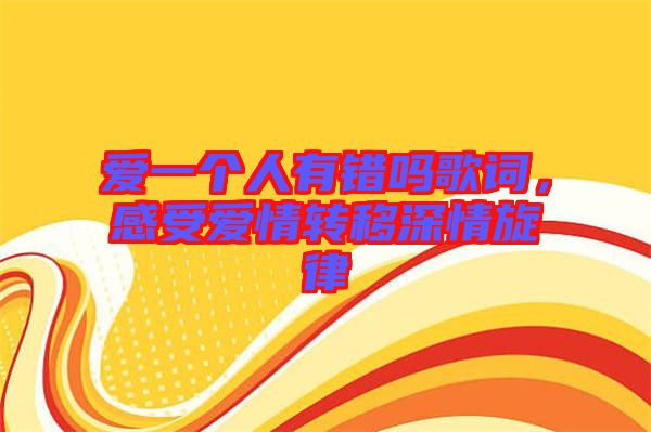 愛一個人有錯嗎歌詞，感受愛情轉(zhuǎn)移深情旋律