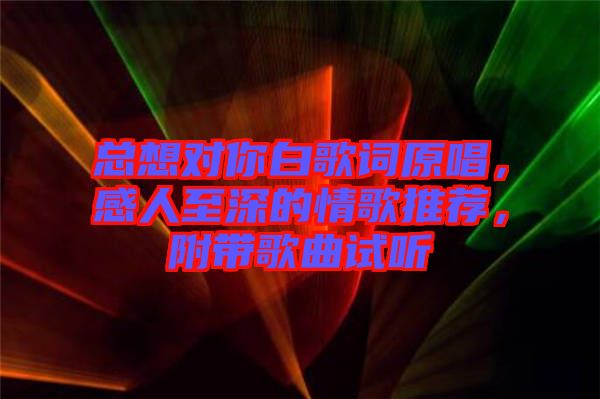 總想對(duì)你白歌詞原唱，感人至深的情歌推薦，附帶歌曲試聽(tīng)