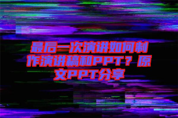 最后一次演講如何制作演講稿和PPT？原文PPT分享