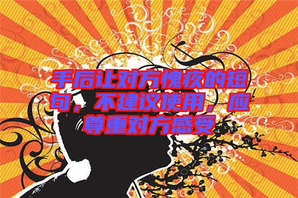 手后讓對方愧疚的短句，不建議使用，應(yīng)尊重對方感受
