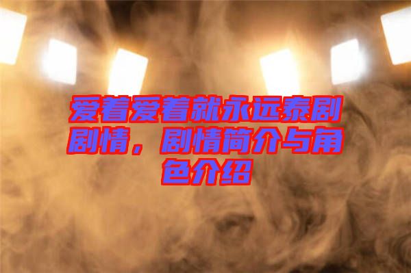 愛著愛著就永遠泰劇劇情，劇情簡介與角色介紹
