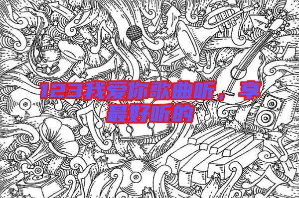 123我愛你歌曲聽，享最好聽的