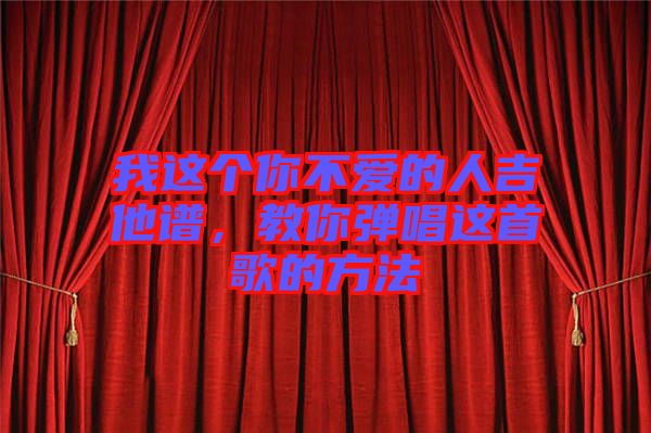 我這個你不愛的人吉他譜，教你彈唱這首歌的方法