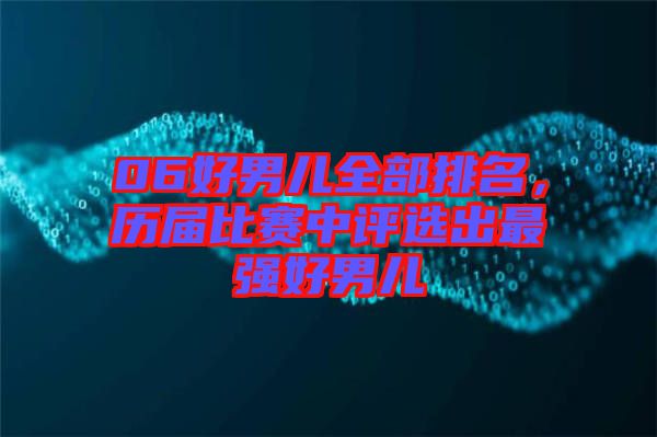 06好男兒全部排名，歷屆比賽中評選出最強好男兒