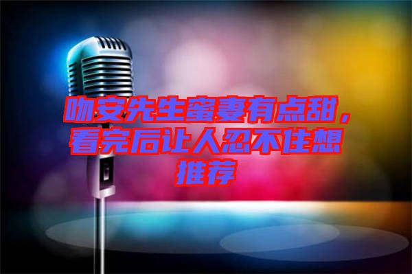 吻安先生蜜妻有點甜，看完后讓人忍不住想推薦