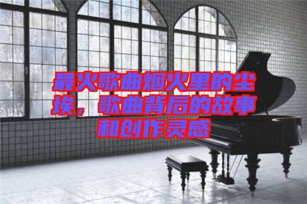 最火歌曲煙火里的塵埃，歌曲背后的故事和創(chuàng)作靈感