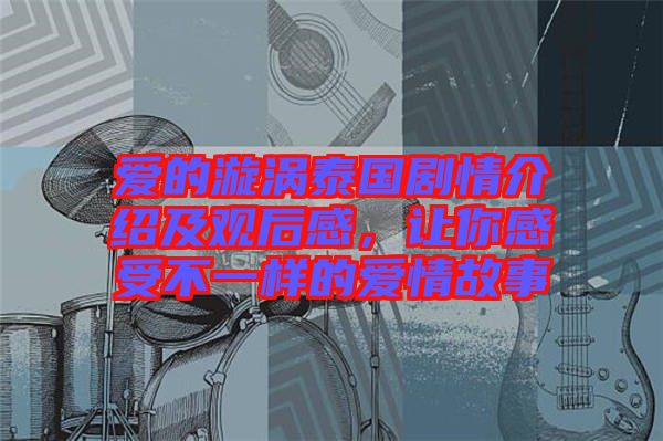 愛的漩渦泰國劇情介紹及觀后感，讓你感受不一樣的愛情故事