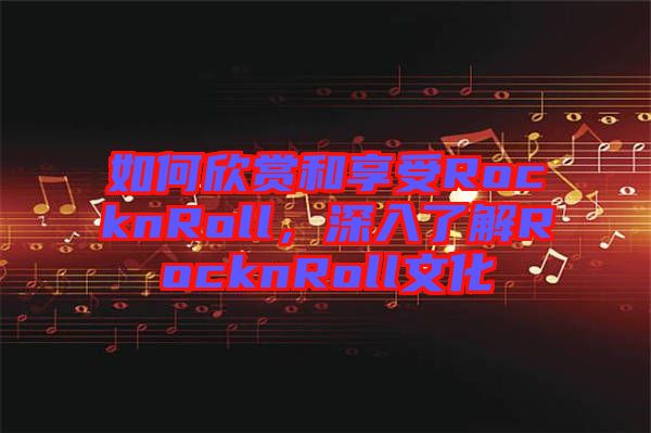 如何欣賞和享受RocknRoll，深入了解RocknRoll文化