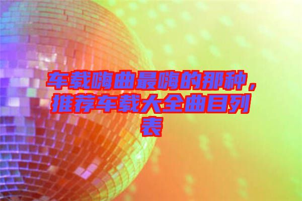 車載嗨曲最嗨的那種，推薦車載大全曲目列表