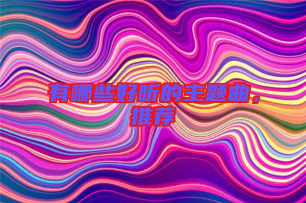 有哪些好聽的主題曲，推薦