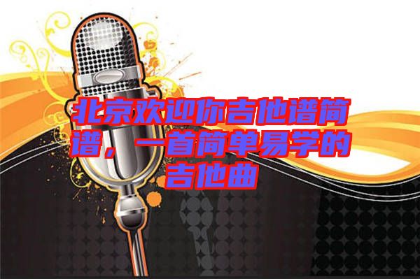 北京歡迎你吉他譜簡譜，一首簡單易學(xué)的吉他曲
