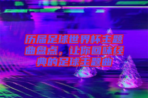 歷屆足球世界杯主題曲盤點(diǎn)，讓你回味經(jīng)典的足球主題曲