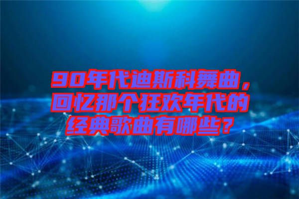 90年代迪斯科舞曲，回憶那個(gè)狂歡年代的經(jīng)典歌曲有哪些？