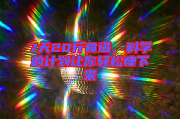7天20斤食譜，科學(xué)的計(jì)劃讓你輕松瘦下來