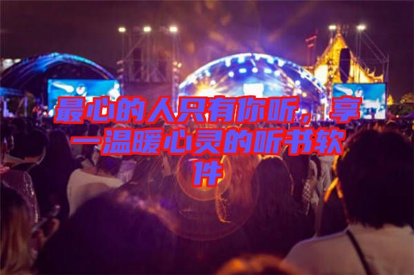 最心的人只有你聽(tīng)，享一溫暖心靈的聽(tīng)書(shū)軟件