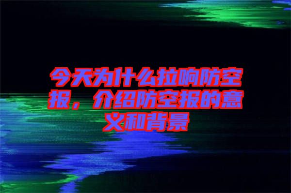 今天為什么拉響防空?qǐng)?bào)，介紹防空?qǐng)?bào)的意義和背景
