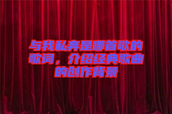 與我私奔是哪首歌的歌詞，介紹經(jīng)典歌曲的創(chuàng)作背景